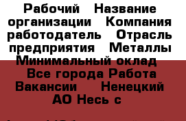 Рабочий › Название организации ­ Компания-работодатель › Отрасль предприятия ­ Металлы › Минимальный оклад ­ 1 - Все города Работа » Вакансии   . Ненецкий АО,Несь с.